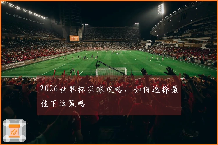2026世界杯买球攻略，如何选择最佳下注策略