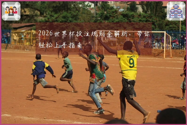 2026世界杯投注规则全解析，带你轻松上手指南