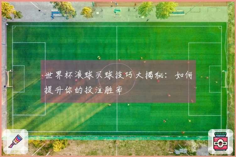 世界杯滚球买球技巧大揭秘：如何提升你的投注胜率