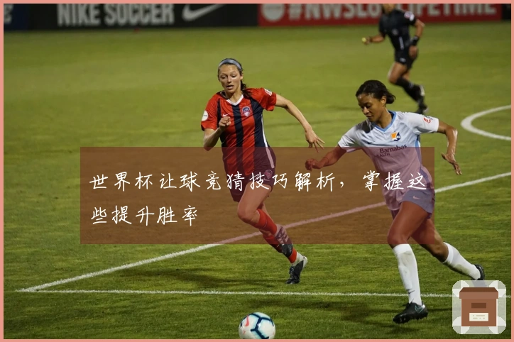 世界杯让球竞猜技巧解析，掌握这些提升胜率