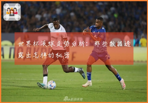 世界杯滚球走势分析：那些数据透露出怎样的秘密
