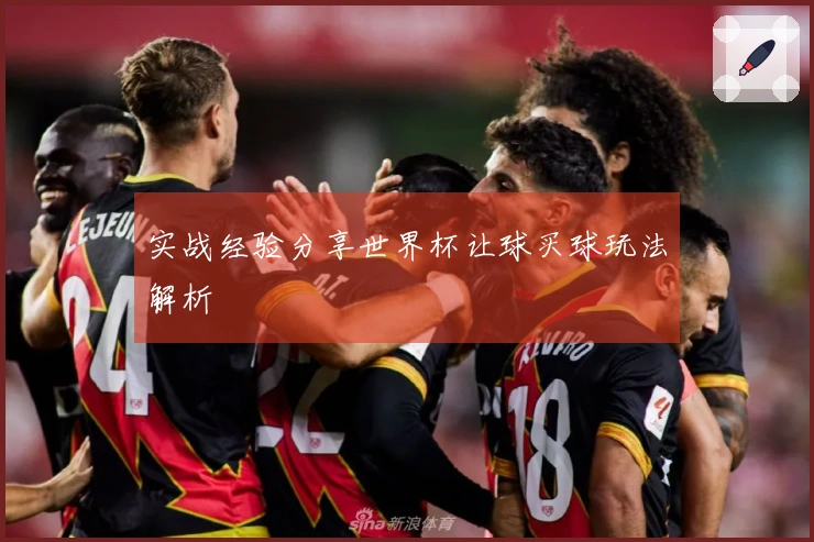 实战经验分享世界杯让球买球玩法解析