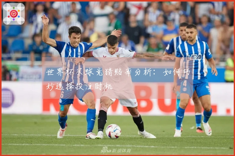 世界杯买球竞猜赔率分析：如何巧妙选择投注时机