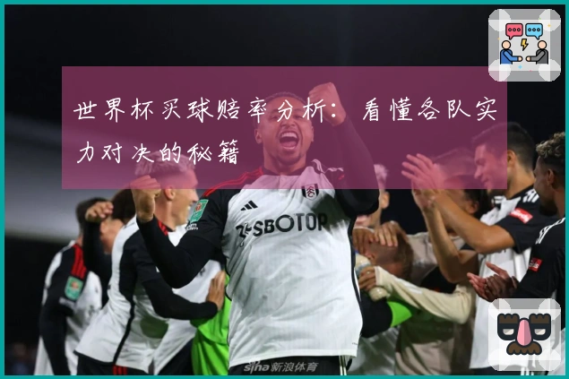 世界杯买球赔率分析：看懂各队实力对决的秘籍