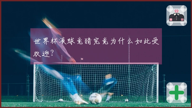 世界杯滚球竞猜究竟为什么如此受欢迎？