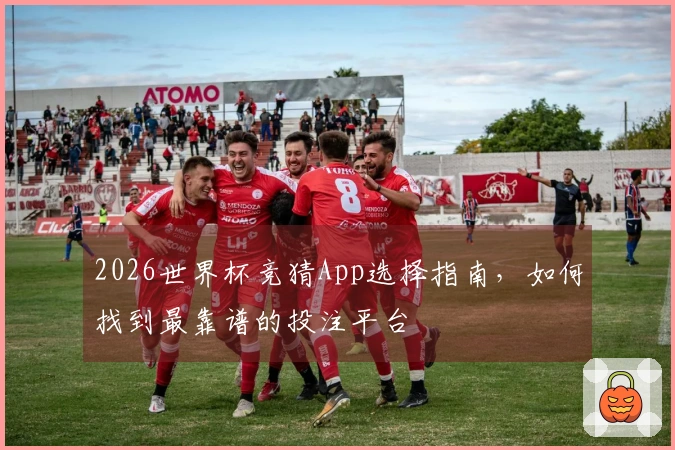 2026世界杯竞猜App选择指南，如何找到最靠谱的投注平台