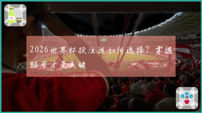 2026世界杯投注该如何选择？掌握赔率才是关键