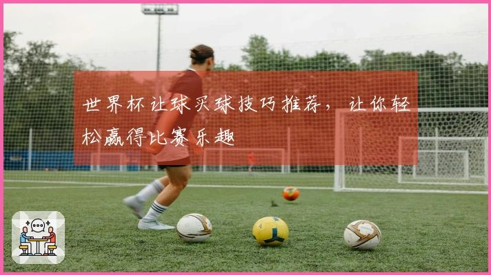 世界杯让球买球技巧推荐，让你轻松赢得比赛乐趣