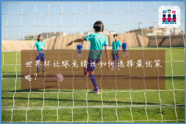 世界杯让球竞猜该如何选择最优策略？